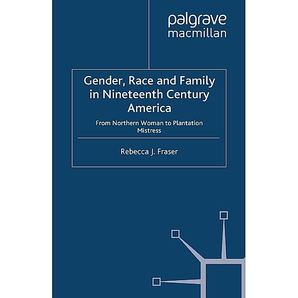 Gender, Race and Family in Nineteenth Century America / Genders and Sexualities in History, Rebecca Fraser