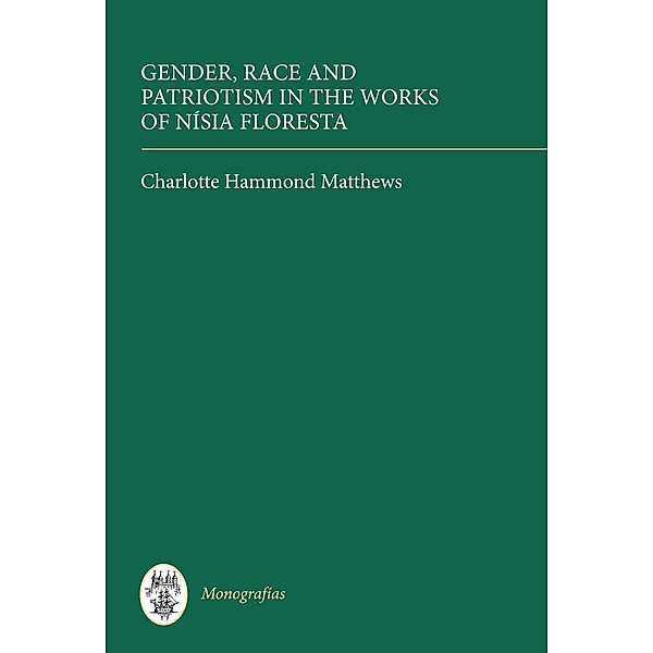 Gender, Race and Patriotism in the Works of Nísia Floresta / Monografías A Bd.303, Charlotte Hammond Matthews