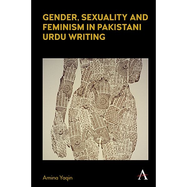 Gender, Sexuality and Feminism in Pakistani Urdu Writing / Anthem Studies in South Asian Literature, Aesthetics and Culture, Amina Yaqin