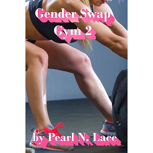 Gender Swap Gym 2 - The Scorned Girlfriend / Gender Swap, Pearl N. Lace