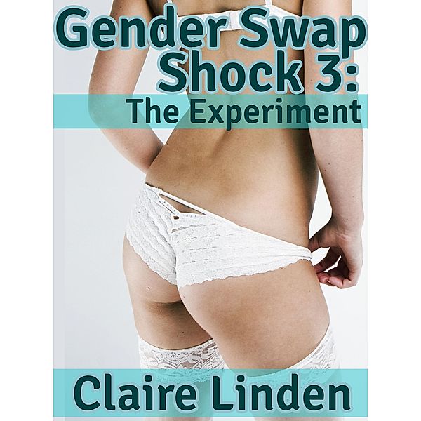 Gender Swap Shock 3: The Experiment (Sex Change Erotica), Claire Linden