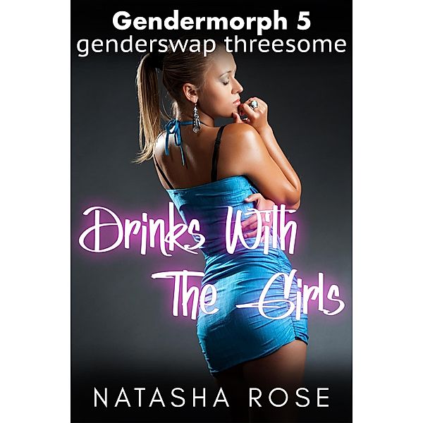 Gendermorph 5: Drinks With The Girls / Gendermorph, Natasha Rose