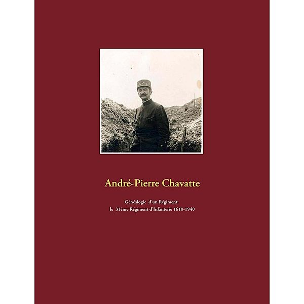 Généalogie d'un régiment: le 31ème régiment d'infanterie 1610-1940, André-Pierre Chavatte