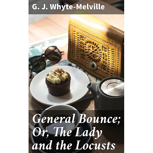 General Bounce; Or, The Lady and the Locusts, G. J. Whyte-Melville