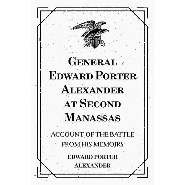 General Edward Porter Alexander at Second Manassas: Account of the Battle from His Memoirs, Edward Porter Alexander