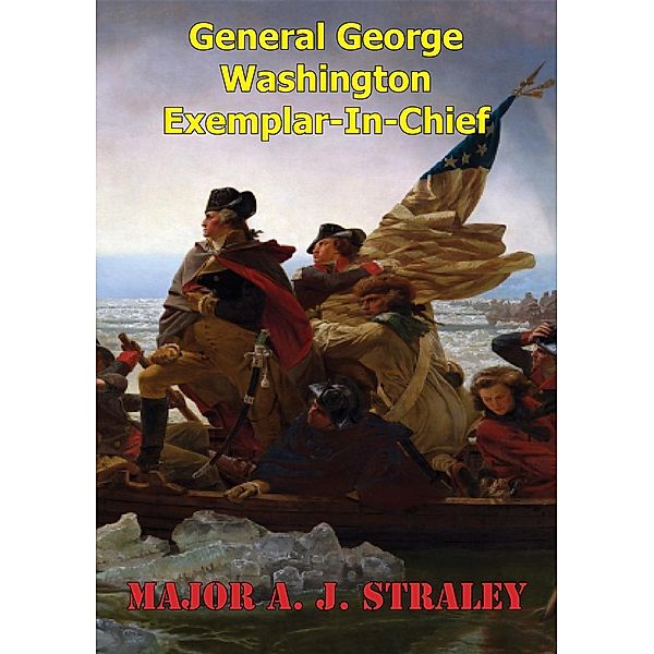 General George Washington; Exemplar-in-Chief:, Major A. J. Straley