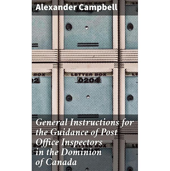 General Instructions for the Guidance of Post Office Inspectors in the Dominion of Canada, Alexander Campbell