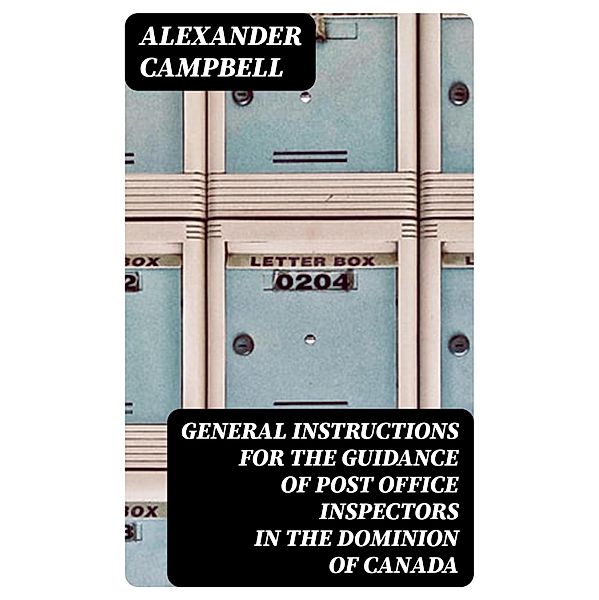 General Instructions for the Guidance of Post Office Inspectors in the Dominion of Canada, Alexander Campbell