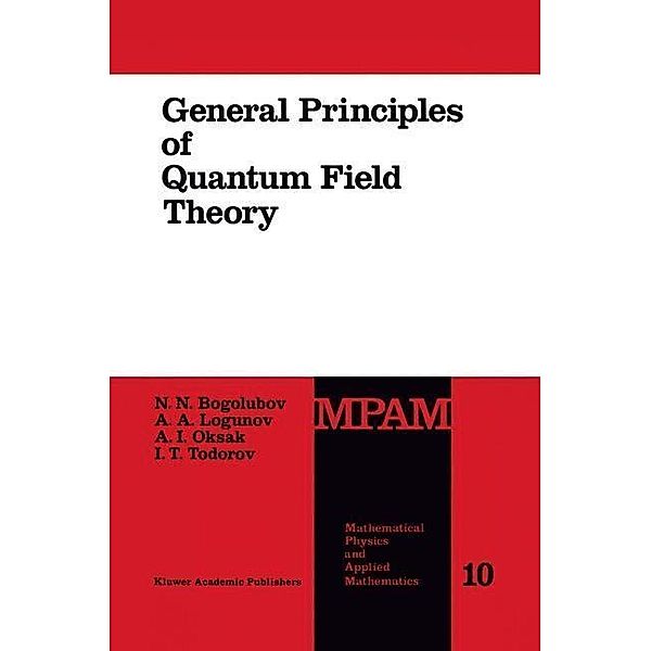 General Principles of Quantum Field Theory / Mathematical Physics and Applied Mathematics Bd.10, N. N. Bogolubov, Anatoly A. Logunov, A. I. Oksak, I. Todorov