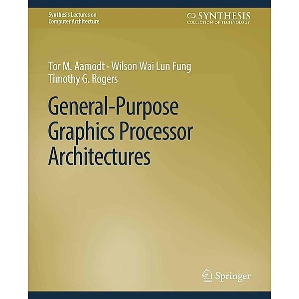 General-Purpose Graphics Processor Architectures / Synthesis Lectures on Computer Architecture, Tor M. Aamodt, Wilson Wai Lun Fung, Timothy G. Rogers