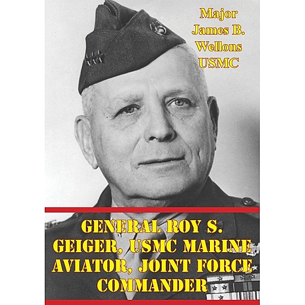General Roy S. Geiger, USMC Marine Aviator, Joint Force Commander, Major James B. Wellons Usmc