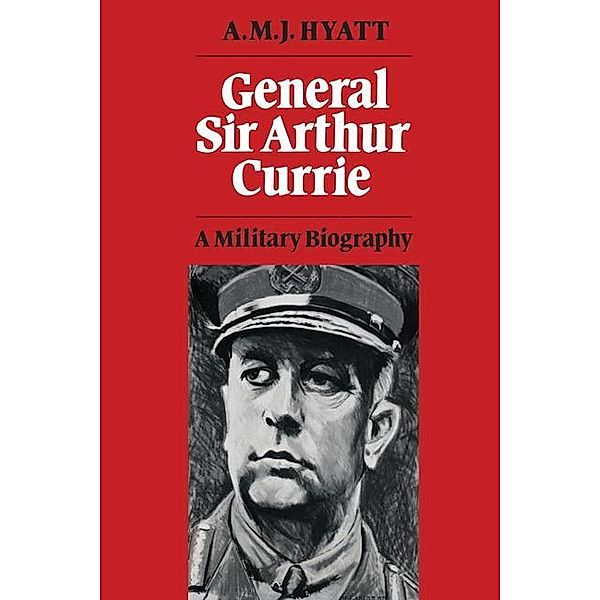 General Sir Arthur Currie, A. M. J. Hyatt