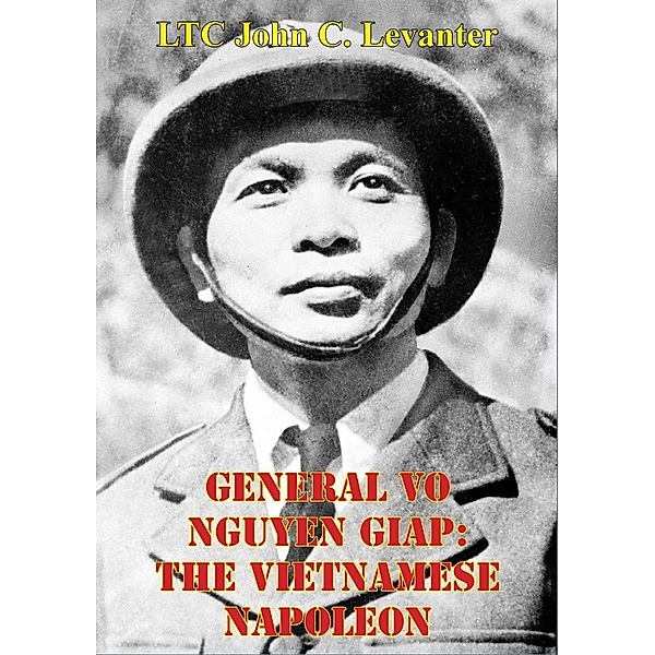 General Vo Nguyen Giap: The Vietnamese Napoleon, Ltc John C. Levanter