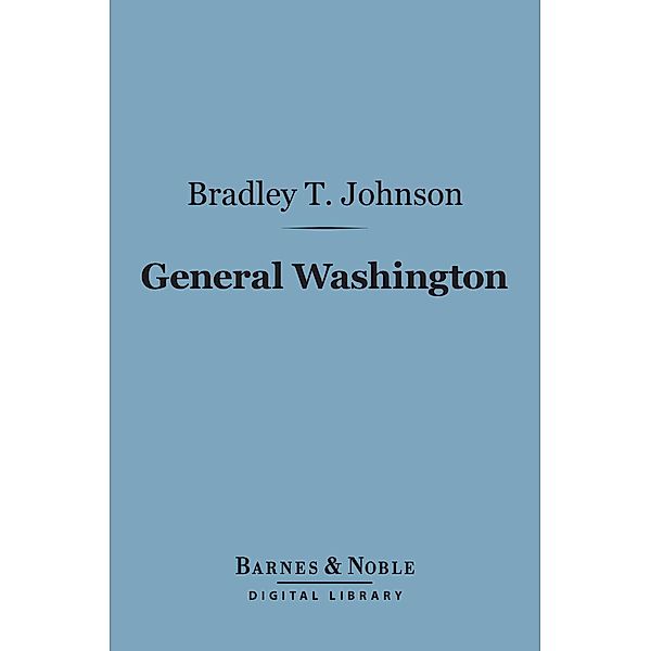 General Washington (Barnes & Noble Digital Library) / Barnes & Noble, Bradley T. Johnson