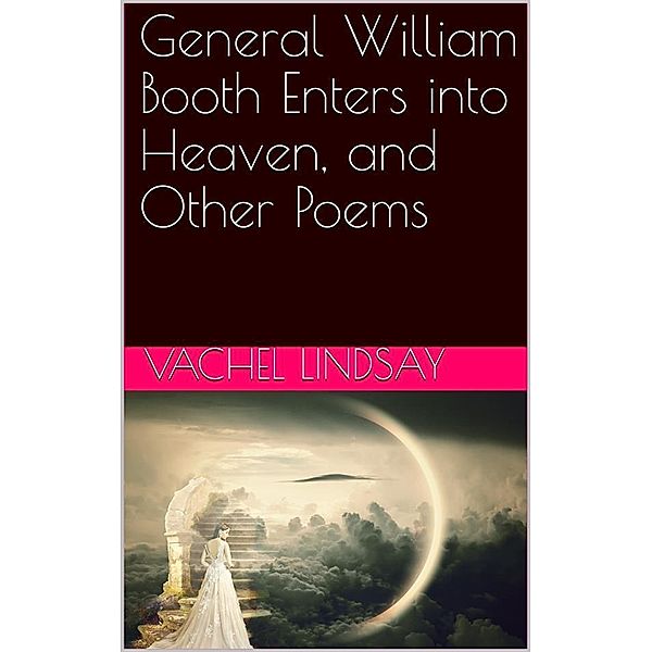 General William Booth Enters into Heaven, and Other Poems, Vachel Lindsay