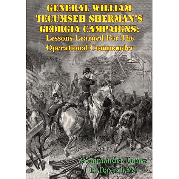 General William Tecumseh Sherman's Georgia Campaigns: Lessons Learned For The Operational Commander, Commander James P. Davis