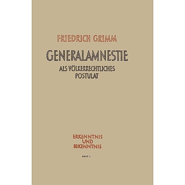 Generalamnestie als völkerrechtliches Postulat / Erkenntnis und Bekenntnis Bd.5, Friedrich Grimm