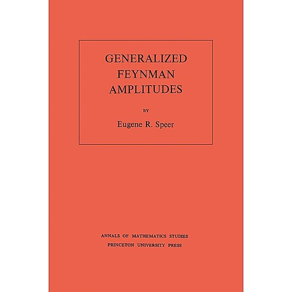 Generalized Feynman Amplitudes. (AM-62), Volume 62 / Annals of Mathematics Studies, Eugene R. Speer