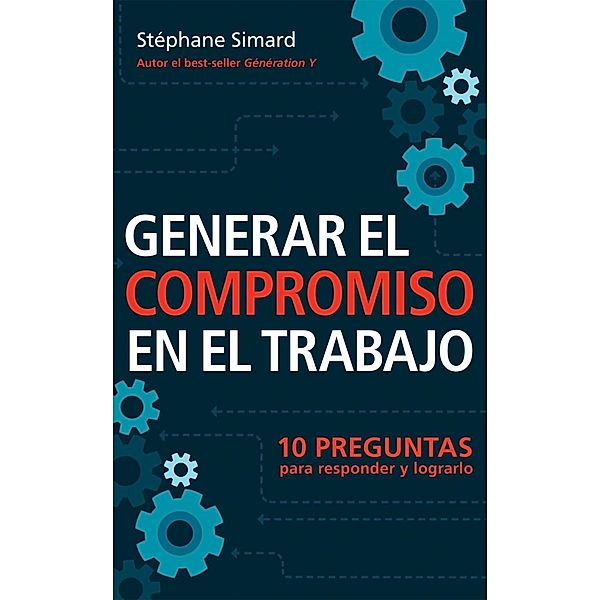 Generar El Compromiso En El Trabajo. 10 Preguntas para responder y lograrlo., Stéphane Simard