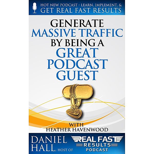 Generate Massive Traffic by Being a Great Podcast Guest (Real Fast Results, #41) / Real Fast Results, Daniel Hall