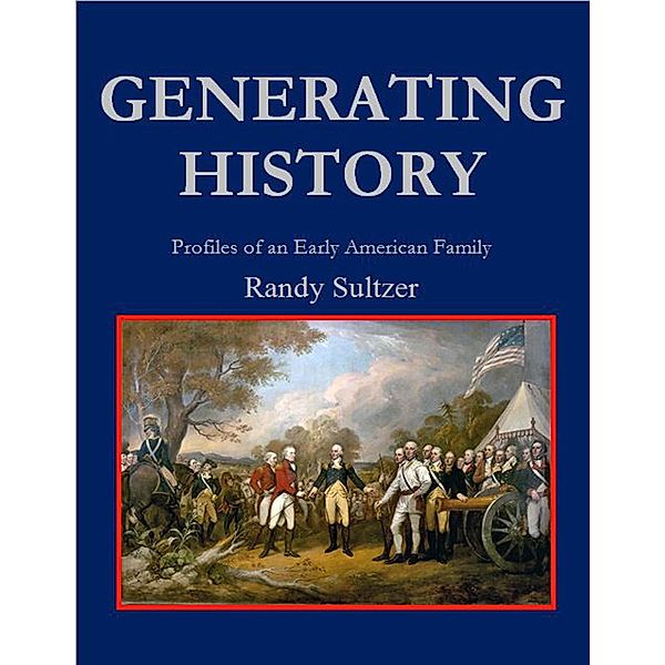 Generating History: Profiles of an Early American Family / Randy Sultzer, Randy Sultzer