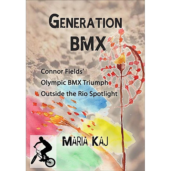 Generation BMX: Connor Fields' Olympic BMX Triumph Outside the Rio Spotlight / Outside the Rio Spotlight, Maria Kaj