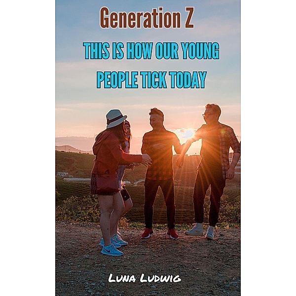 Generation Z, THIS IS HOW OUR YOUNG PEOPLE TICK TODAY, Luna Ludwig