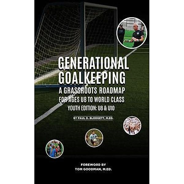 Generational Goalkeeping : A Grassroots Roadmap for Ages U8 to World Class (Youth Edition / Generational GoalKeeping, Paul D. Blodgett