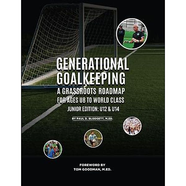 Generational Goalkeeping : A Grassroots Roadmap for Ages U8 to World Class (Junior Edition, Paul D. Blodgett