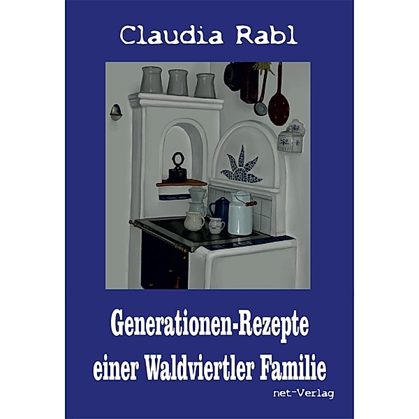 Generationen-Rezepte einer Waldviertler Familie, Claudia Rabl