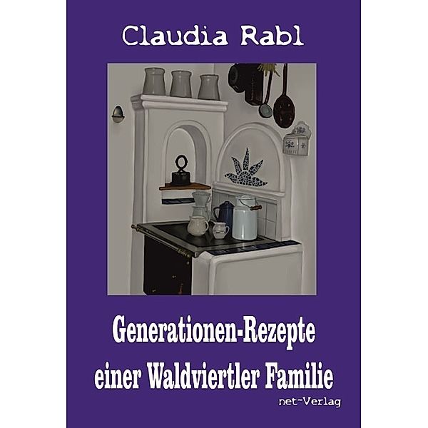 Generationen-Rezepte einer Waldviertler Familie, Claudia Rabl