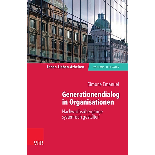 Generationendialog in Organisationen / Leben. Lieben. Arbeiten: systemisch beraten, Simone Emanuel