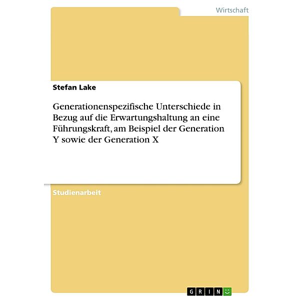 Generationenspezifische Unterschiede in Bezug auf die Erwartungshaltung an eine Führungskraft, am Beispiel der Generation Y sowie der Generation X, Stefan Lake