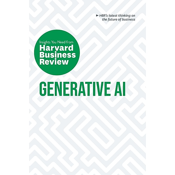 Generative AI: The Insights You Need from Harvard Business Review / HBR Insights Series, Harvard Business Review, Ethan Mollick, David De Cremer, Tsedal Neeley, Prabhakant Sinha