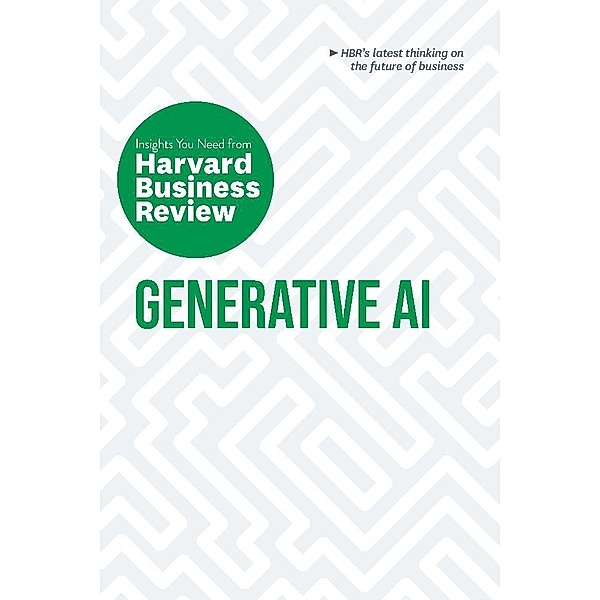 Generative AI: The Insights You Need from Harvard Business Review, Harvard Business Review, Ethan Mollick, David De Cremer, Tsedal Neeley, Prabhakant Sinha