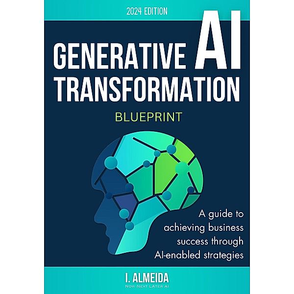 Generative AI Transformation Blueprint (Byte-Sized Learning Series, #3) / Byte-Sized Learning Series, I. Almeida