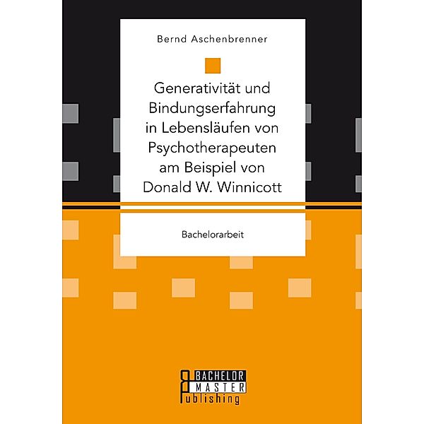 Generativität und Bindungserfahrung in Lebensläufen von Psychotherapeuten am Beispiel von Donald W. Winnicott, Bernd Aschenbrenner