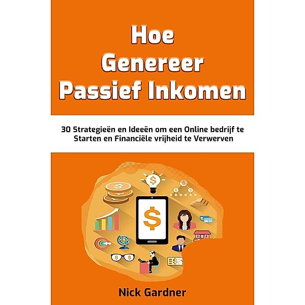 Genereer Passief Inkomen: 30 Strategieën en Ideeën om een Online bedrijf te Starten en Financiële vrijheid te Verwerven, Nick Gardner