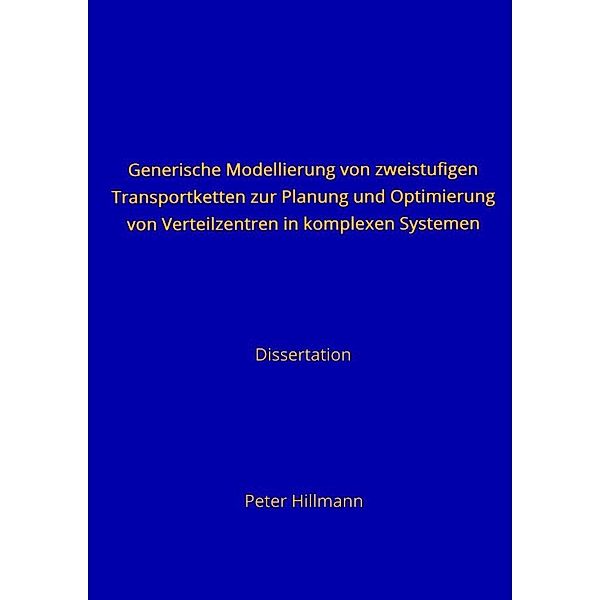 Generische Modellierung von zweistufigen Transportketten zur Planung und Optimierung von Verteilzentren in komplexen Systemen, Peter Hillmann