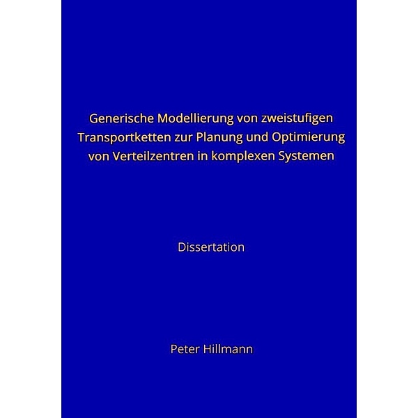 Generische Modellierung von zweistufigen Transportketten zur Planung und Optimierung von Verteilzentren in komplexen Systemen, Peter Hillmann