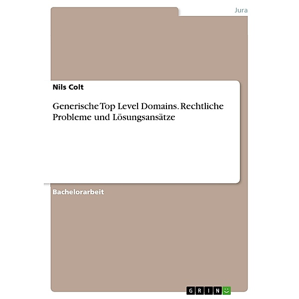 Generische Top Level Domains. Rechtliche Probleme und Lösungsansätze, Nils Colt