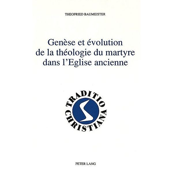 Genèse et évolution de la théologie du martyre dans l'Eglise ancienne, Theofried Baumeister