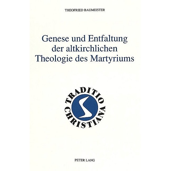 Genese und Entfaltung der altkirchlichen Theologie des Martyriums, Theofried Baumeister