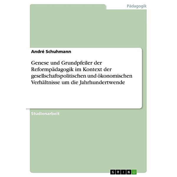 Genese und Grundpfeiler der Reformpädagogik im Kontext der gesellschaftspolitischen und ökonomischen Verhältnisse um die Jahrhundertwende, André Schuhmann