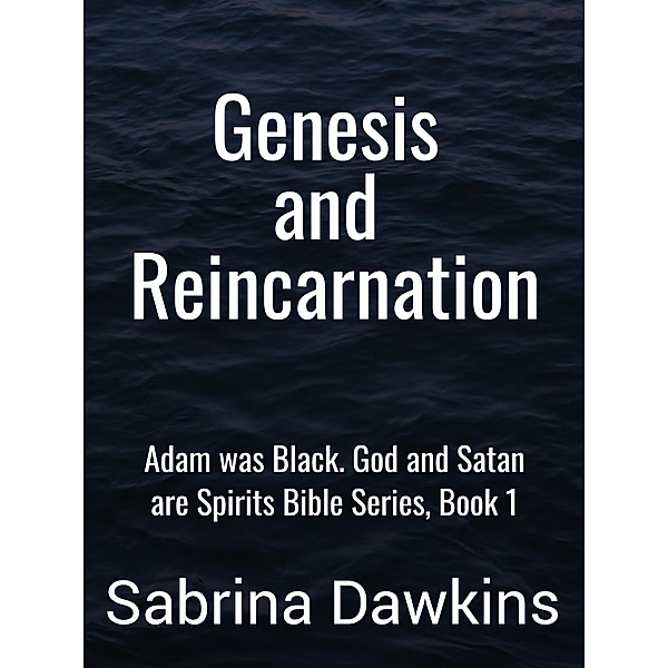 Genesis and Reincarnation (Adam was Black. God and Satan are Spirits Bible Series, #1) / Adam was Black. God and Satan are Spirits Bible Series, Sabrina Dawkins