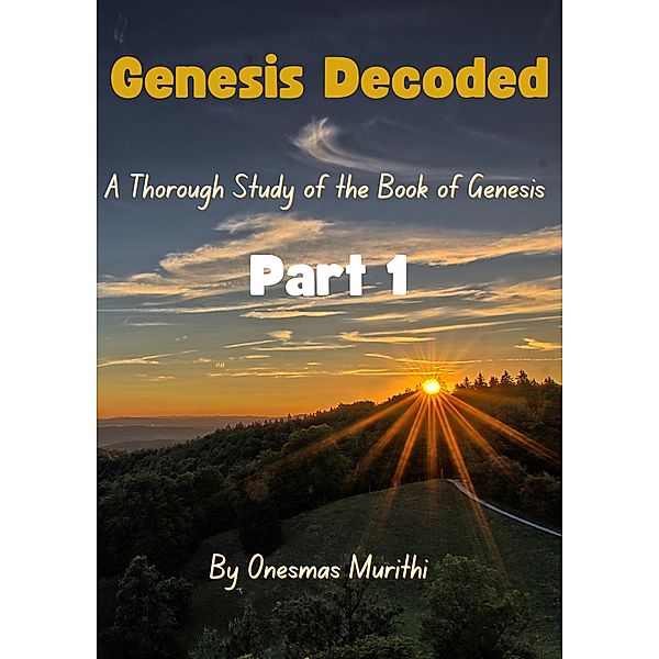 Genesis Decoded: A Thorough Study Of The Book Of Genesis (1, #1) / 1, Mwalimu Murithi, Onesmas Murithi