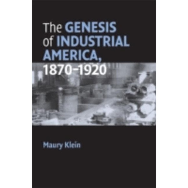 Genesis of Industrial America, 1870-1920, Maury Klein