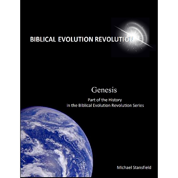 Genesis Part of the History In the Biblical Evolution Revolution Series, Michael Stansfield