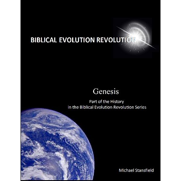 Genesis Part of the History In the Biblical Evolution Revolution Series, Michael Stansfield