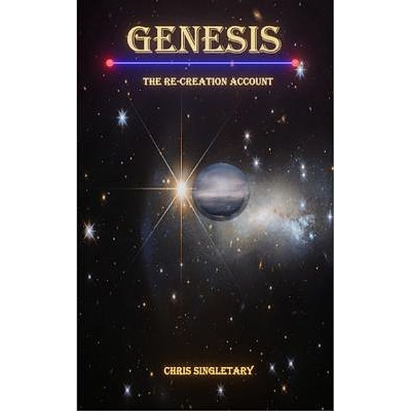 Genesis - The Re-Creation Account, Chris Singletary